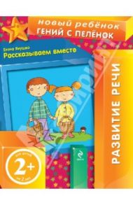 Рассказываем вместе. Развитие речи (для детей от 2 лет) / Янушко Елена Альбиновна