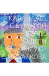 Я карандаш с бумагой взял... Дети рисуют С. Михалкова / Михалков Сергей Владимирович