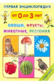 Первая энциклопедия. Овощи. Фрукты. Животные. Растения