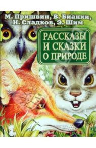 Рассказы и сказки о природе / Пришвин Михаил Михайлович, Бианки Виталий Валентинович, Сладков Николай Иванович, Шим Эдуард Юрьевич