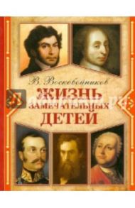 Жизнь замечательных детей / Воскобойников Валерий Михайлович