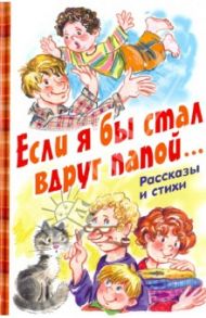 Если я бы стал вдруг папой... Рассказы и стихи / Бундур Олег Семенович, Драгунский Виктор Юзефович, Силин Сергей Васильевич, Махотин Сергей Анатольевич, Григорьева Е.