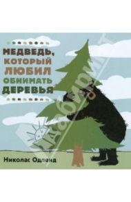 Медведь, который  любил обнимать деревья / Одленд Николас