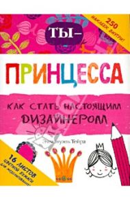 Ты - принцесса. Как стать настоящим дизайнером / Тейрас Эммануэль