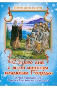 "С этого дня, с этой минуты возлюбим Господа". Житие преподобного Германа Аляскинского для детей / Андреева И., Карпухина Юлия