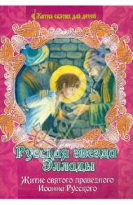 Русская звезда Эллады. Житие святого праведного Иоанна Русского в пересказе для детей / Карпухина Юлия