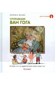 Открываем Ван Гога. Первые шаги в удивительном мире искусства / Яннику Катерина