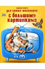 Первая книга для самых маленьких с большими картинками. Потешки, поговорки, песенки, считалочки