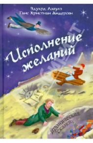 Исполнение желаний / Андерсен Ганс Христиан, Лабулэ Эдуард-Рене Лефевр де