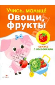 Учись, малыш! Овощи, фрукты. Книжка с наклейками / Александрова О.