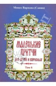 Маленькие притчи для детей и взрослых. Том 6 / Монах Варнава (Санин)