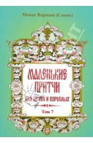 Маленькие притчи для детей и взрослых. Том 7 / Монах Варнава (Санин)