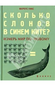 Сколько слонов в синем ките? Измерь мир по-новому / Уикс Маркус