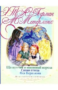 Щелкунчик и мышиный король. Синяя птица. Фея Берилюна / Гофман Эрнст Теодор Амадей, Метерлинк Морис