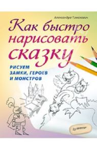 Как быстро нарисовать сказку. Рисуем замки, героев и монстров / Тимохович Александра Ивановна