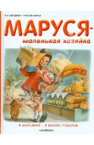 Маруся - маленькая хозяйка. В магазине. В школе поваров / Делаэ Жильбер, Марлье Марсель