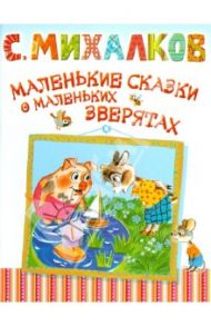 Маленькие сказки о маленьких зверятах. Басни / Михалков Сергей Владимирович