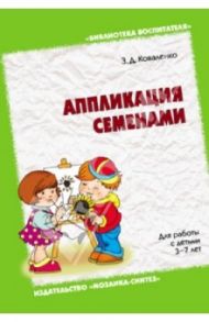 Аппликация семенами. Для работы с детьми 3 - 7 лет / Коваленко Зинаида Дмитриевна