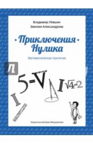 Приключения Нулика. Математическая трилогия / Левшин Владимир Артурович, Александрова Эмилия Борисовна