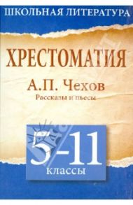 Хрестоматия. 5 - 11 классы. Рассказы и пьесы / Чехов Антон Павлович