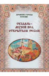 Суздаль - музей под открытым небом / Зоркая М. В., Маневич И. А., Шахов М. А.