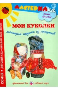 Мои куколки. Мастерим игрушки из лоскутков / Лыкова Ирина Александровна