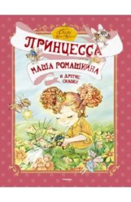 "Принцесса Маша Ромашкина" и другие сказки / Рик Татьяна Геннадиевна, Роньшин Валерий Михайлович, Гамазкова Инна Липовна, Шаров Александр Израилевич, Никольская Анна Олеговна