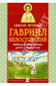 Святой мученик Гавриил Белостокский. Небесный покровитель детей и подростков / Велько Александр Владимирович