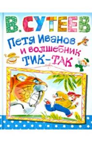 Петя Иванов и волшебник Тик-Так / Сутеев Владимир Григорьевич