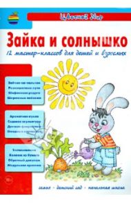 Зайка и солнышко. 12 мастер-классов для детей и взрослых