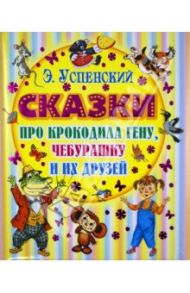 Сказки про Крокодила Гену, Чебурашку и их друзей / Успенский Эдуард Николаевич