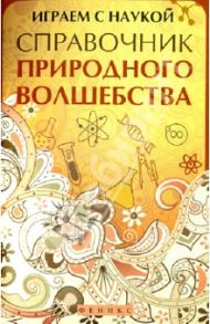 Играем с наукой: справочник природного волшебства / Гук Андрей Владимирович