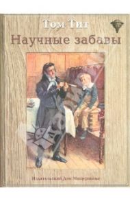 Научные забавы: интересные опыты, самоделки, развлечения / Тит Том