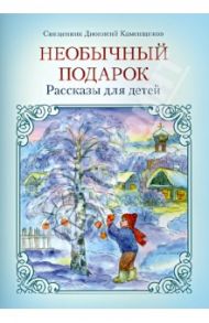 Необычный подарок. Рассказы для детей / Священник Дионисий Каменщиков