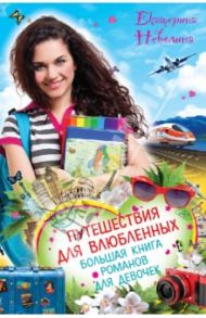 Путешествия для влюбленных. Большая книга романов для девочек / Неволина Екатерина Александровна