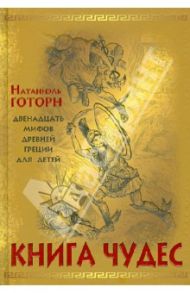 Книга чудес. Мифы Древней Греции, рассказанные детям Натаниэлем Готорном / Готорн Натаниель