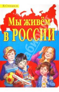 Мы живем в России. Стихи / Степанов Владимир Александрович