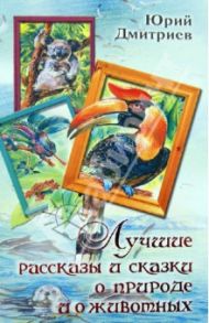 Лучшие рассказы и сказки о природе и животных / Дмитриев Юрий Дмитриевич