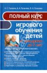 Полный курс игрового обучения детей от рождения до 5 лет / Галанов Александр Сергеевич, Галанова Алла Александровна, Галанова Валерия Александровна