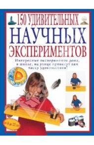 150 удивительных научных экспериментов / Окслейд Крис