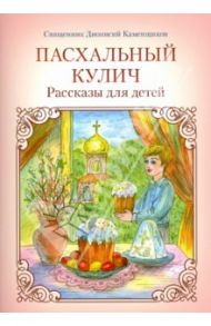 Пасхальный кулич. Рассказы для детей / Священник Дионисий Каменщиков