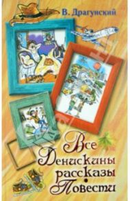 Все Денискины рассказы. Повести / Драгунский Виктор Юзефович