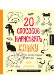 20 способов нарисовать кошку и 44 других удивительных животных / Куо Джулия