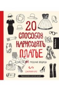 20 способов нарисовать платье и другие 44 модные вещицы / Куо Джулия