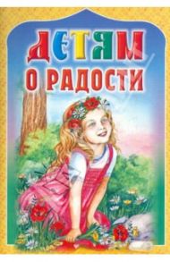 Детям о радости / Пермяк Евгений Андреевич, Ушинский Константин Дмитриевич, Савицкая С.