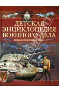 Детская энциклопедия военного дела. Великая Отечественная война / Проказов Борис Борисович