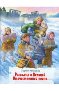 Рассказы о Великой Отечественной войне / Алексеев Сергей Петрович