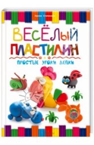 Веселый пластилин. Простые уроки лепки / Степанова Ирина