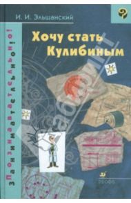 Хочу стать Кулибиным / Эльшанский Иосиф Ильич