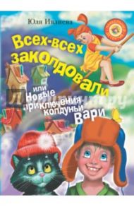 Всех-всех заколдовали, или Новые приключения колдуньи Вари / Ивлиева Юлия Федоровна